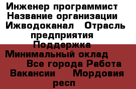 Инженер-программист › Название организации ­ Ижводоканал › Отрасль предприятия ­ Поддержка › Минимальный оклад ­ 22 000 - Все города Работа » Вакансии   . Мордовия респ.